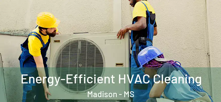  Energy-Efficient HVAC Cleaning Madison - MS