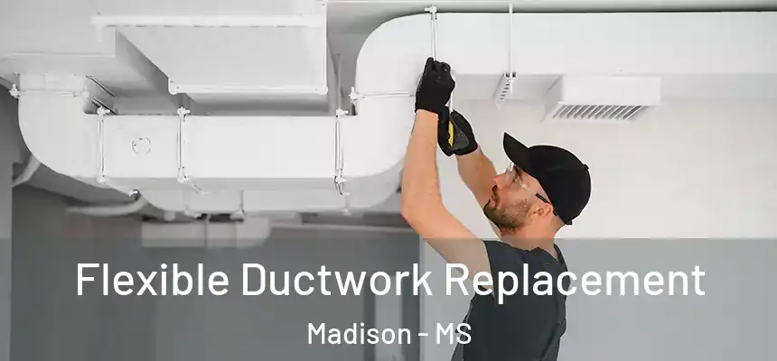  Flexible Ductwork Replacement Madison - MS